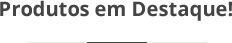 Produtos em destaque